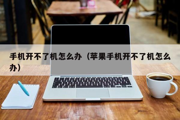 苹果手机开不了机怎么办（苹果手机突然开不了机了怎么解决）