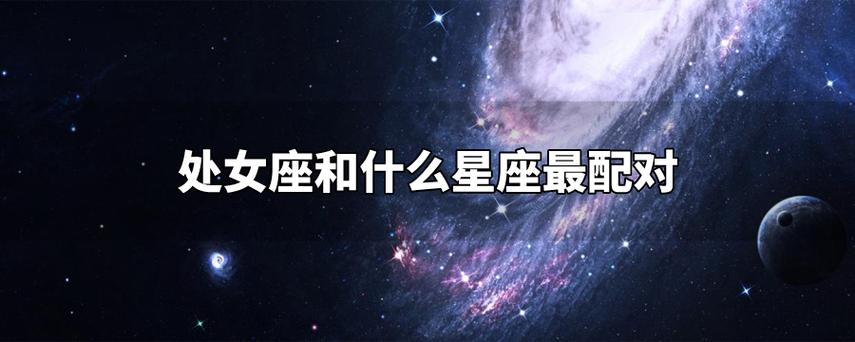 处女座女和什么星座最配（处女座女和哪个星座的男生最配）