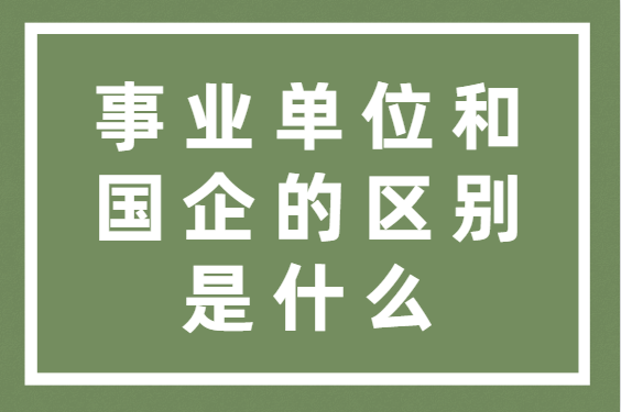 国企和事业单位的区别（国企和事业单位的区别哪个更好）