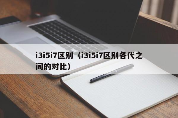 i3和i5和i7的区别（处理器i3i5和i7的区别）