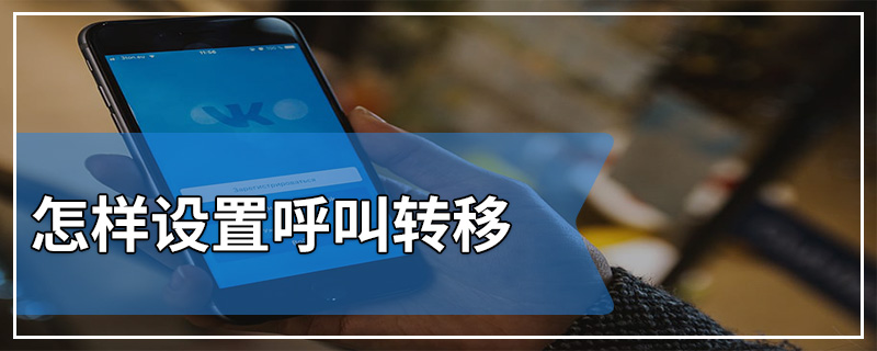 怎么设置呼叫转移（手机呼叫转移怎么设置）
