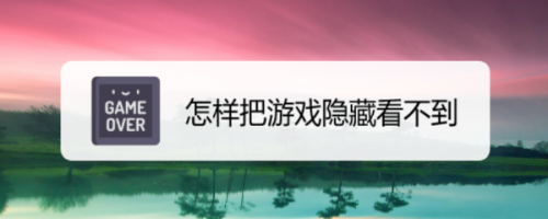 如何隐藏游戏（怎么把游戏隐藏起来看不见）