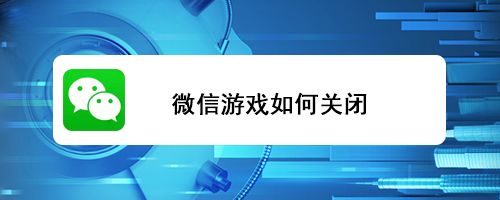 微信游戏怎么关闭（怎么关闭微信游戏）