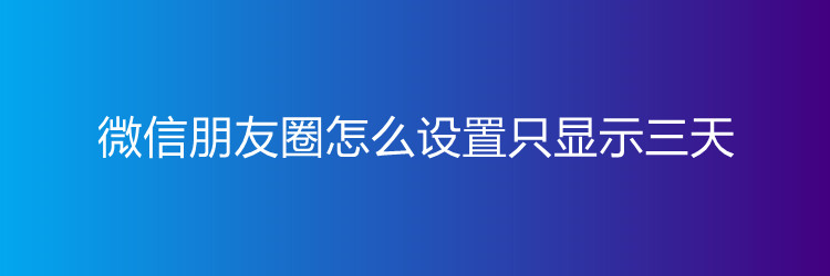微信朋友圈怎么设置三天显示（怎么设置朋友圈三天可见）
