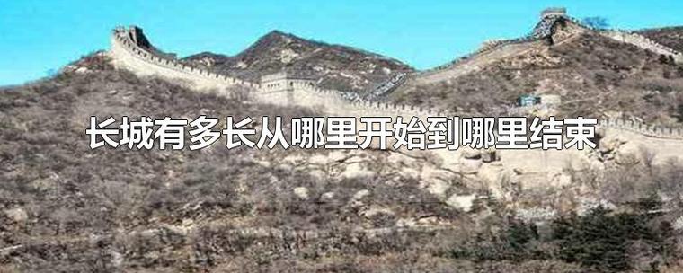 长城从哪里开始到哪里结束（长城从哪里开始到哪里终点）