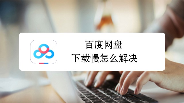 百度网盘下载慢怎么解决（百度网盘下载很慢怎么办）
