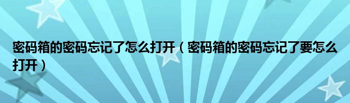 密码箱忘记密码怎么开锁（密码箱不记得密码了怎么办）