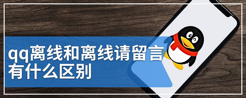 离线请留言和离线的区别（QQ离线请留言和离线有什么不同）