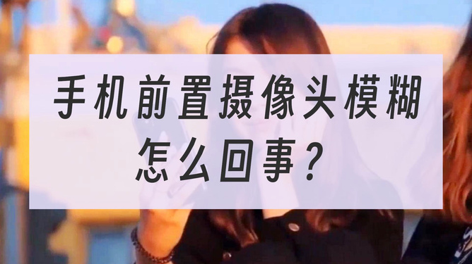 前置摄像头模糊怎么办（前置摄像头很模糊是什么问题）