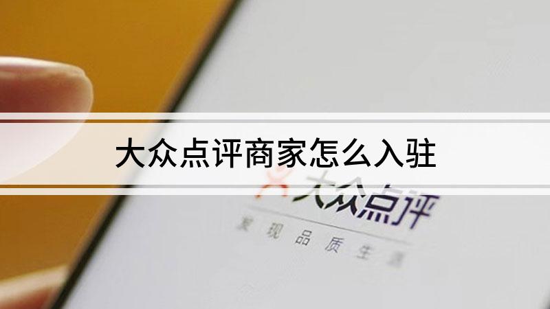 大众点评商家怎么入驻（怎么在大众点评网开店）