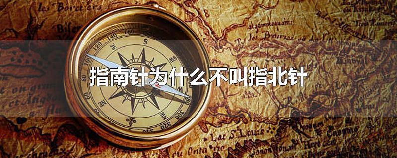 指南针为什么不叫指北针（指南针为什么叫指南针）