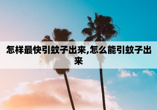 怎样最快引蚊子出来（有什么办法可以把蚊子引出来）