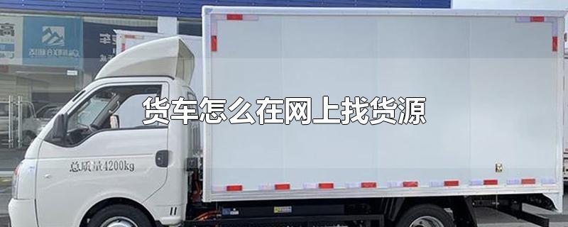 自己货车怎么找货源（有货车在哪里找货源）
