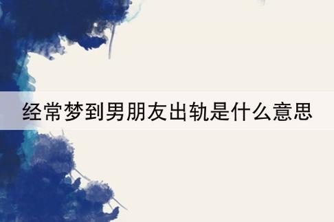 梦见男朋友出轨了是什么意思（总梦见前男友是什么原因）