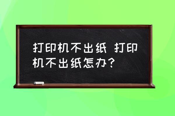 打印机不出纸怎么解决（打印机为什么不出纸）