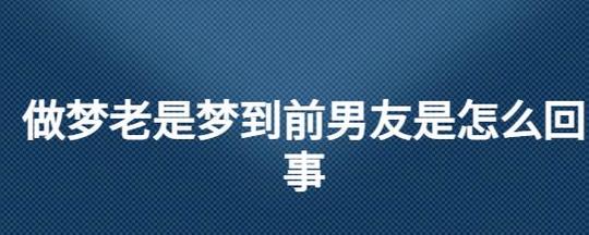 梦见前男友有了新女友（梦见前男友有了新女友有什么寓意）