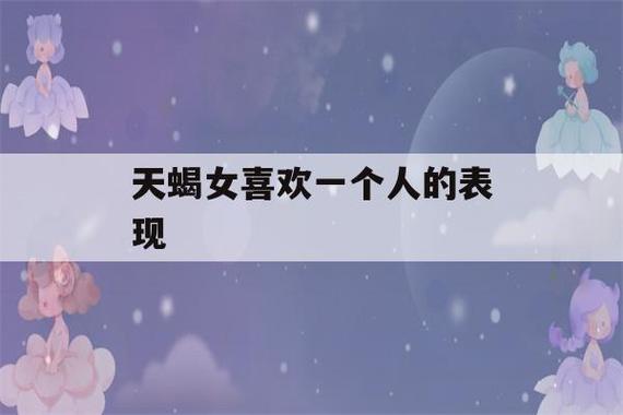 天蝎女喜欢一个人的表现（天蝎女喜欢一个人的表现是什么）