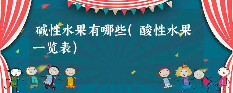 10种强碱性水果排名（十大碱性水果排名表）