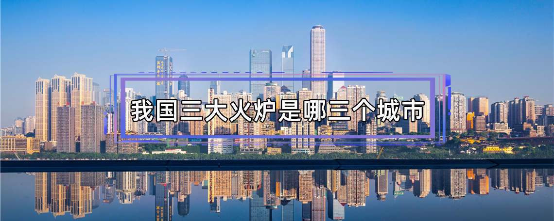 三大火炉是哪三个城市（我国三大火炉是哪三个城市）