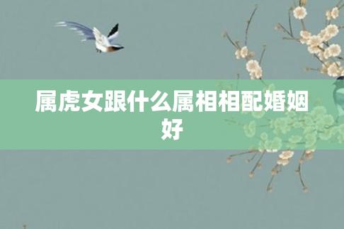 属虎女最佳婚配属相（属虎女和什么属相的人最相配）