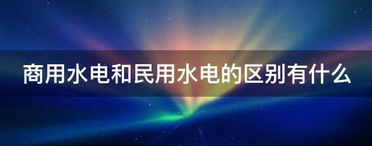 民用水电和商用水电的区别（商用与民用水电的差别）
