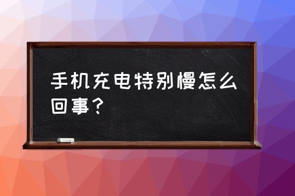 为什么手机充电很慢怎么解决（手机充电慢的原因怎么办）