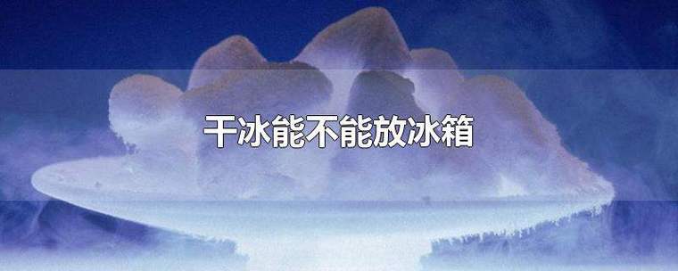 干冰能不能放冰箱（能不能把干冰放在冰箱里面）