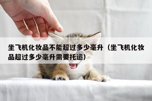飞机可以带多少毫升的化妆品（飞机带化妆品不能超过多少毫升）