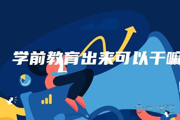 学前教育出来可以干嘛（学前教育的就业方向）
