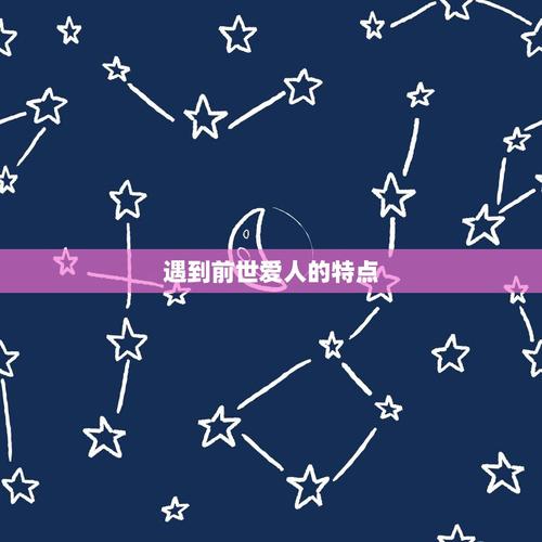 遇到前世爱人的特点（前世夫妻今生遇见感觉）