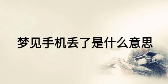梦到手机丢了什么预兆（梦到手机丢了预示着什么）