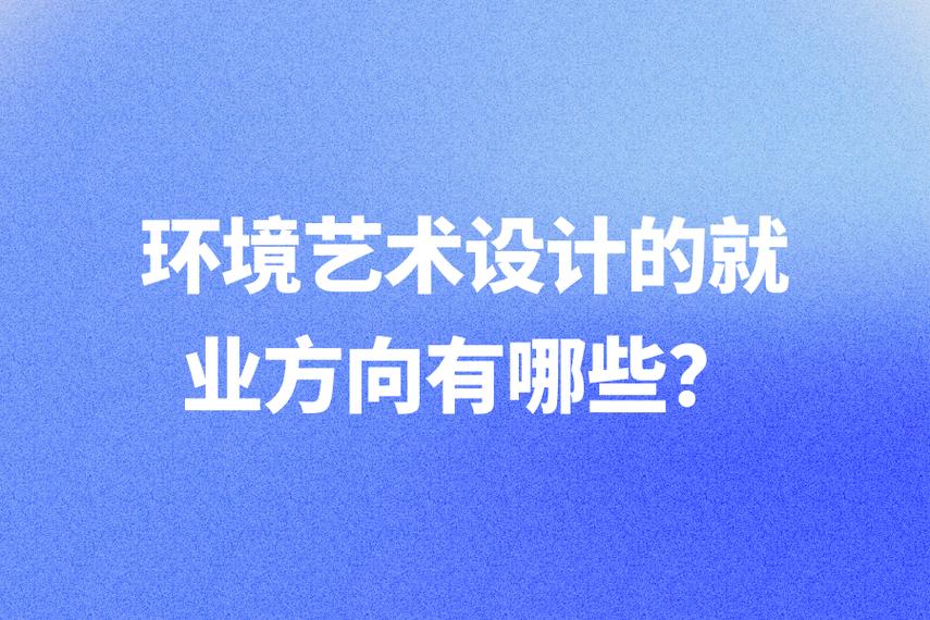 环境艺术设计就业方向（环境艺术设计专业毕业能做什么工作）