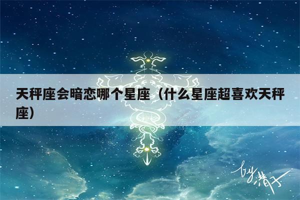 天秤座和什么星座最配（天秤座和什么星座在一起最合适）